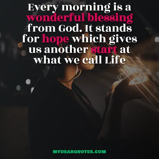 Every morning is a wonderful blessing from God. It stands for hope which gives us another start at what we call Life