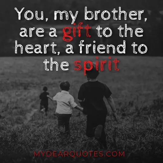 You, my brother, are a gift to the heart, a friend to the spirit