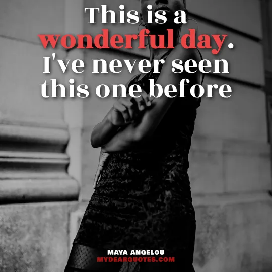 This is a wonderful day. I've never seen this one before  |  Maya Angelou