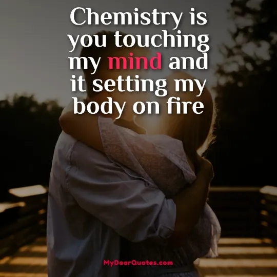 Chemistry is you touching my mind and it setting my body on fire
