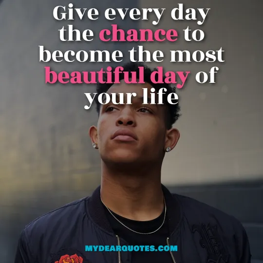Give every day the chance to become the most beautiful day of your life