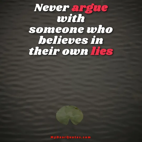 Never argue with someone who believes in their own lies
